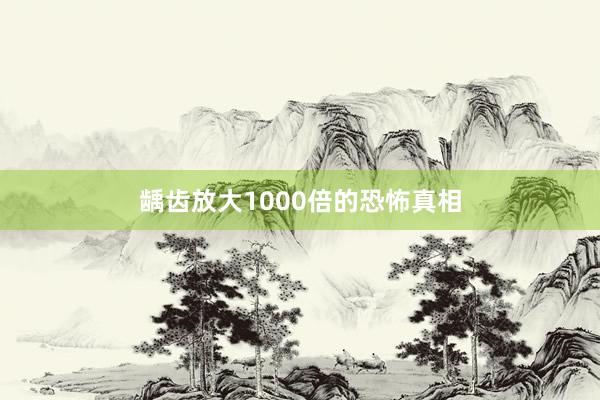 龋齿放大1000倍的恐怖真相